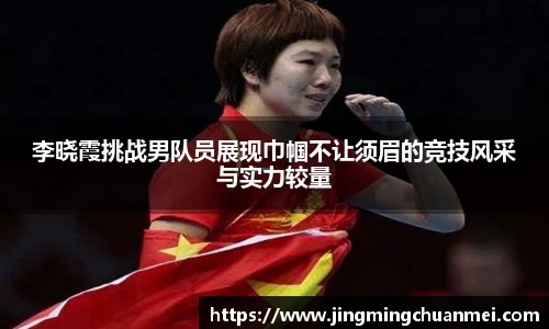 李晓霞挑战男队员展现巾帼不让须眉的竞技风采与实力较量