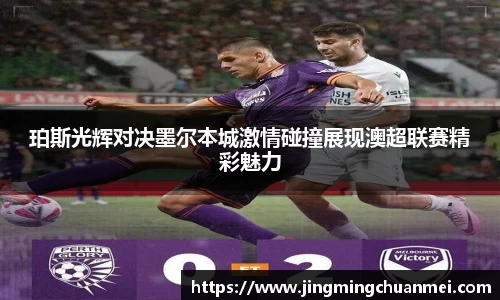 珀斯光辉对决墨尔本城激情碰撞展现澳超联赛精彩魅力