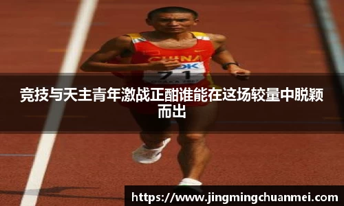 竞技与天主青年激战正酣谁能在这场较量中脱颖而出