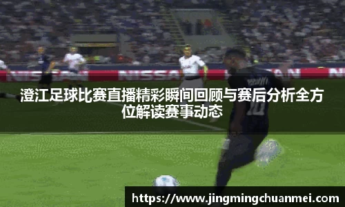 澄江足球比赛直播精彩瞬间回顾与赛后分析全方位解读赛事动态