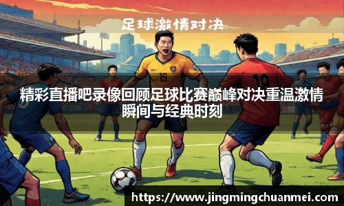 精彩直播吧录像回顾足球比赛巅峰对决重温激情瞬间与经典时刻
