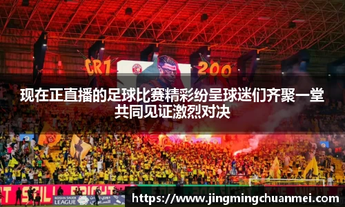 现在正直播的足球比赛精彩纷呈球迷们齐聚一堂共同见证激烈对决