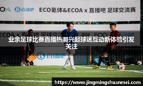 业余足球比赛直播热潮兴起球迷互动新体验引发关注
