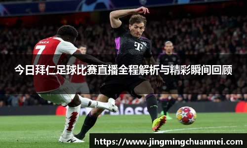 今日拜仁足球比赛直播全程解析与精彩瞬间回顾