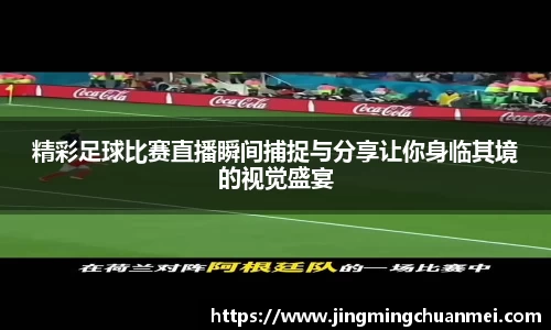 精彩足球比赛直播瞬间捕捉与分享让你身临其境的视觉盛宴