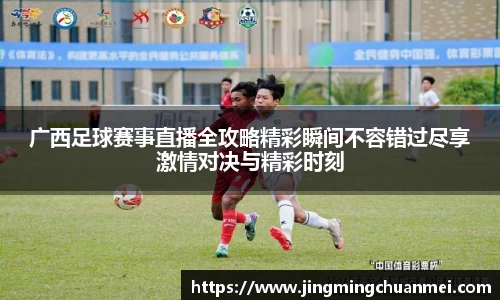 广西足球赛事直播全攻略精彩瞬间不容错过尽享激情对决与精彩时刻