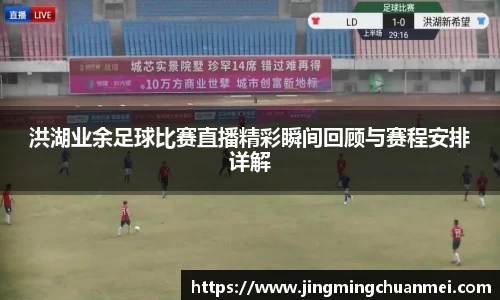 洪湖业余足球比赛直播精彩瞬间回顾与赛程安排详解
