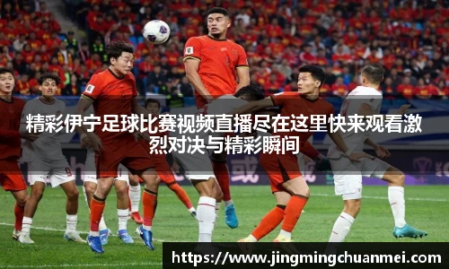 精彩伊宁足球比赛视频直播尽在这里快来观看激烈对决与精彩瞬间