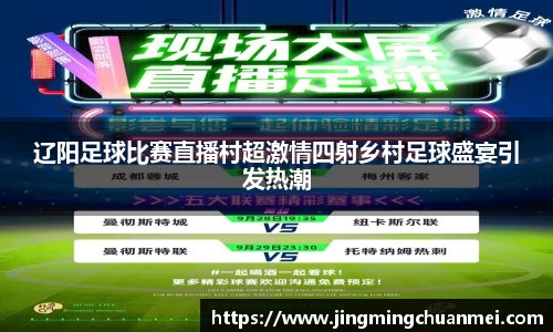 辽阳足球比赛直播村超激情四射乡村足球盛宴引发热潮