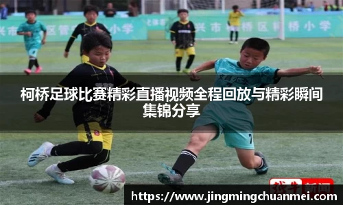 柯桥足球比赛精彩直播视频全程回放与精彩瞬间集锦分享