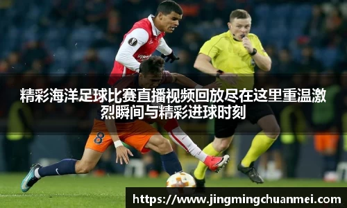精彩海洋足球比赛直播视频回放尽在这里重温激烈瞬间与精彩进球时刻