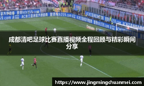 成都清吧足球比赛直播视频全程回顾与精彩瞬间分享