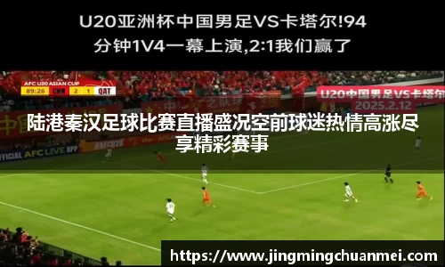 陆港秦汉足球比赛直播盛况空前球迷热情高涨尽享精彩赛事