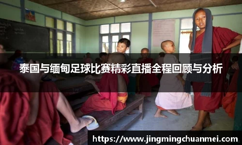 泰国与缅甸足球比赛精彩直播全程回顾与分析