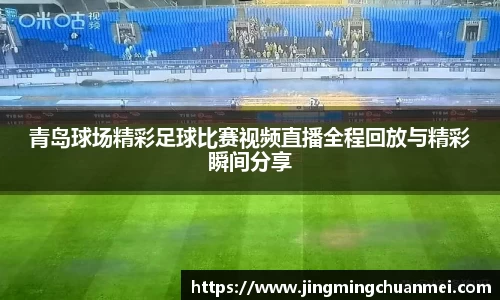 青岛球场精彩足球比赛视频直播全程回放与精彩瞬间分享