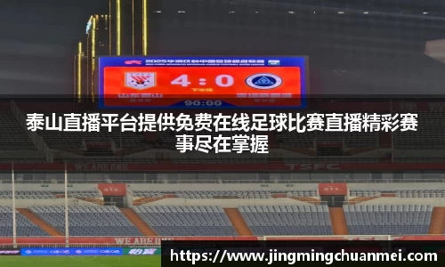 泰山直播平台提供免费在线足球比赛直播精彩赛事尽在掌握