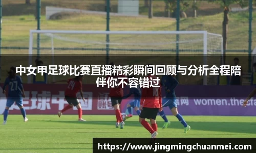 中女甲足球比赛直播精彩瞬间回顾与分析全程陪伴你不容错过