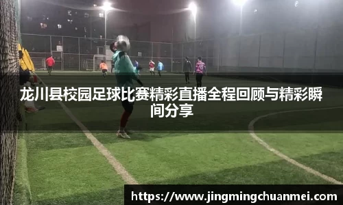 龙川县校园足球比赛精彩直播全程回顾与精彩瞬间分享