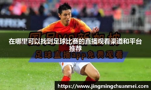 在哪里可以找到足球比赛的直播观看渠道和平台推荐