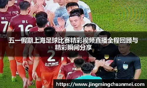五一假期上海足球比赛精彩视频直播全程回顾与精彩瞬间分享