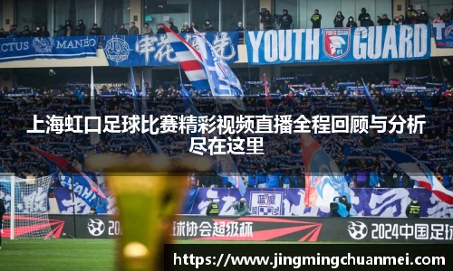 上海虹口足球比赛精彩视频直播全程回顾与分析尽在这里