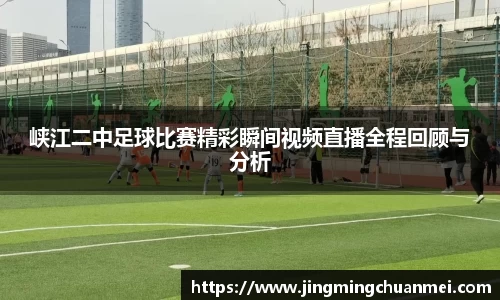 峡江二中足球比赛精彩瞬间视频直播全程回顾与分析