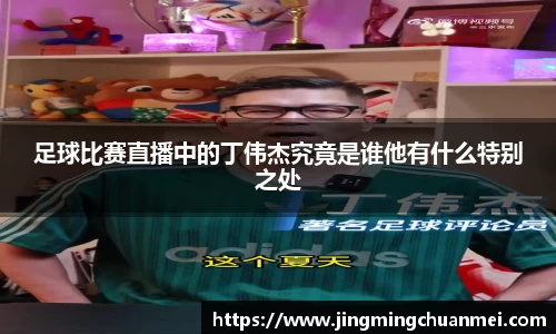 足球比赛直播中的丁伟杰究竟是谁他有什么特别之处