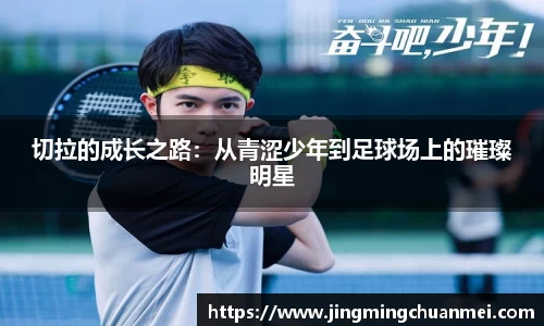切拉的成长之路：从青涩少年到足球场上的璀璨明星