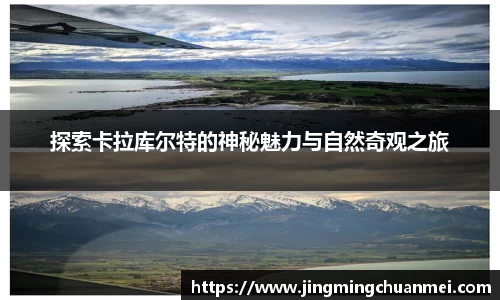 探索卡拉库尔特的神秘魅力与自然奇观之旅