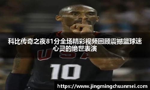科比传奇之夜81分全场精彩视频回顾震撼篮球迷心灵的绝世表演