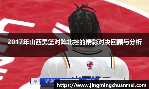 2017年山西男篮对阵北控的精彩对决回顾与分析