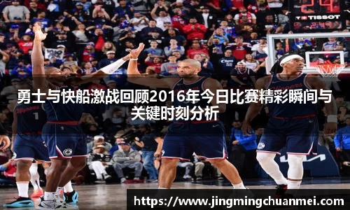 勇士与快船激战回顾2016年今日比赛精彩瞬间与关键时刻分析