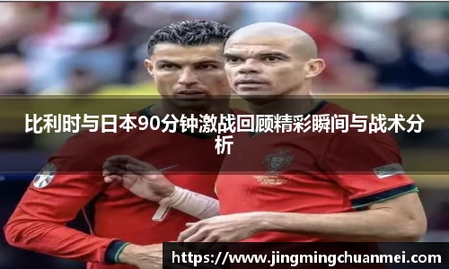 比利时与日本90分钟激战回顾精彩瞬间与战术分析
