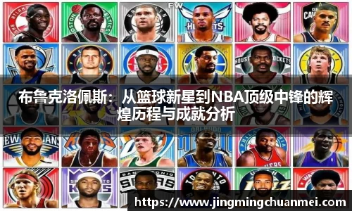 布鲁克洛佩斯：从篮球新星到NBA顶级中锋的辉煌历程与成就分析