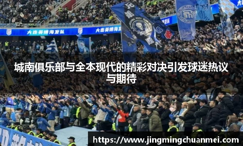 城南俱乐部与全本现代的精彩对决引发球迷热议与期待