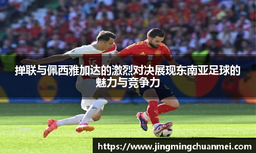 掸联与佩西雅加达的激烈对决展现东南亚足球的魅力与竞争力